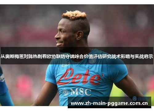 从奥斯梅恩对阵热刺看欧协联防守端综合价值评估研究战术影响与实战启示 从奥斯梅恩对阵热刺看欧协联防守端综合价值评估研究战术影响与实战启示