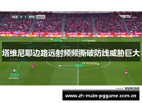 塔维尼耶边路远射频频撕破防线威胁巨大 塔维尼耶边路远射频频撕破防线威胁巨大